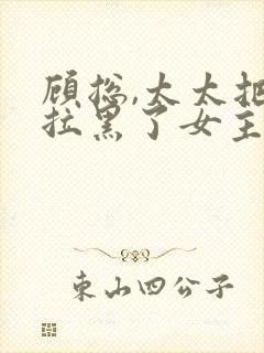 顾总,太太把你拉黑了女主角