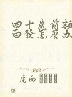 四十岁前额好多白发怎么办