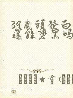 39岁头发白了还能变黑吗