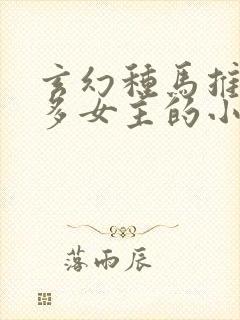 玄幻种马推到众多女主的小说