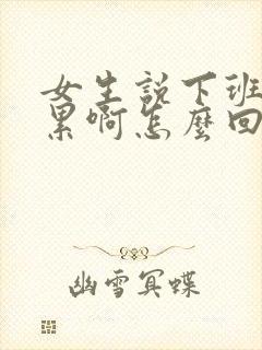 女生说下班了好累啊怎么回复