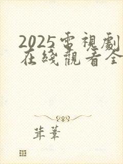 2025电视剧在线观看全集免费版高清