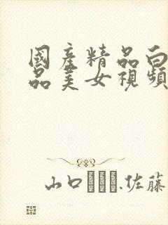 国产精品白嫩极品美女视频