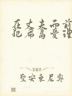 在丈夫面前被侵犯希岛爱理