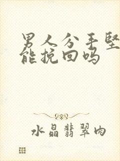 男人分手坚决还能挽回吗