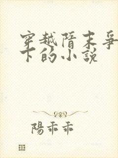 穿越隋末争霸天下的小说