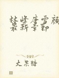 林峰唐雪颜正版最新章节