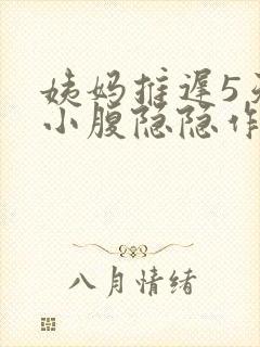 姨妈推迟5天了小腹隐隐作痛