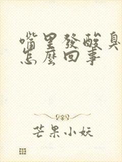 嘴里发酸臭味是怎么回事