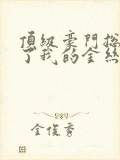 顶级豪门总裁成了我的金丝雀