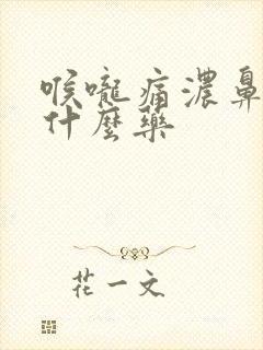 喉咙痛浓鼻涕吃什么药