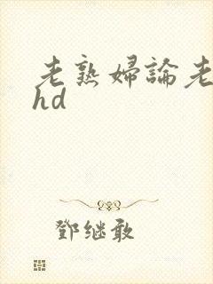 老熟妇论老熟女hd