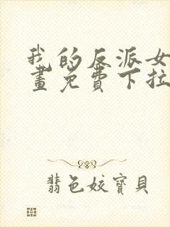 我的反派女友漫画免费下拉式