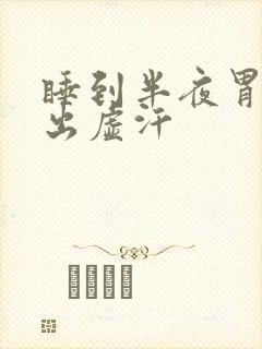 睡到半夜胃难受出虚汗