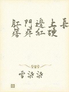 肛门边上长了疙瘩疼红硬