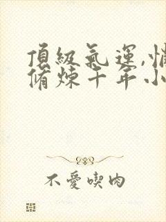 顶级气运,悄悄修炼千年小说封面