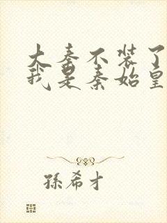 大秦不装了你爹我是秦始皇赵浪全本txt下载