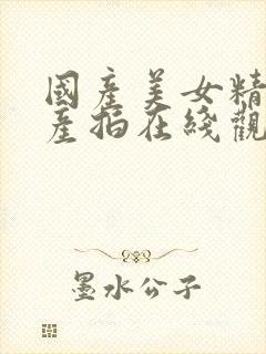 国产美女精品自产拍在线观看