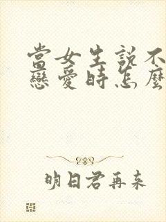 当女生说不想谈恋爱时怎么回复