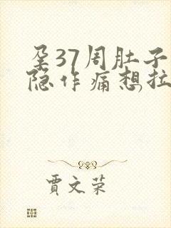 孕37周肚子隐隐作痛想拉大便