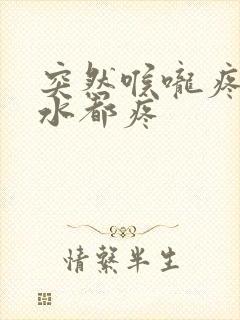 突然喉咙疼咽口水都疼