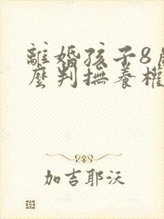 离婚孩子8岁怎么判抚养权