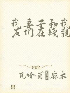 我妻子和我的朋友们在线观看