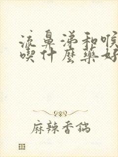 流鼻涕和喉咙痛吃什么药好