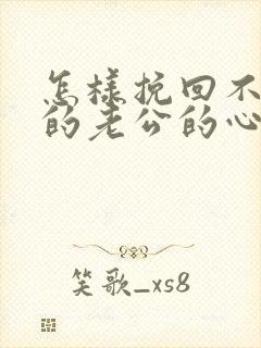 怎样挽回不理你的老公的心