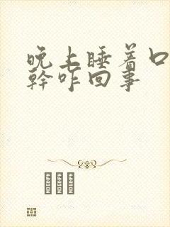 晚上睡着口苦口干咋回事