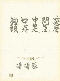 胸口中间突出骨头疼是怎么回事