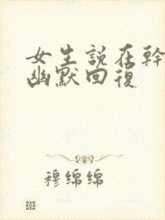 女生说在干嘛呢幽默回复