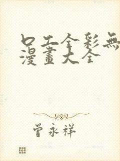 口工全彩无遮挡漫画大全