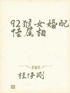 92猴女婚配最佳属相