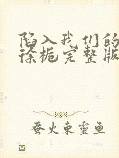 陷入我们的热恋徐栀完整版免费阅读全文