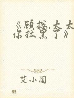 《顾总,太太把你拉黑了》短剧