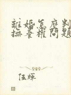 离婚怎么判孩子抚养权问题