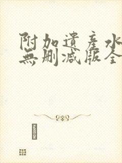附加遗产水千丞无删减版全文在线阅读镇魂