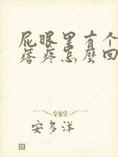 屁眼里有个硬疙瘩疼怎么回事