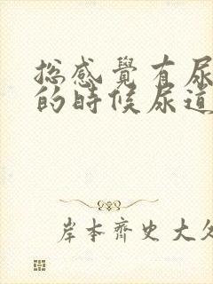 总感觉有尿,尿的时候尿道有灼热感