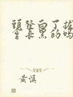 头发白了拔掉还会长黑的吗