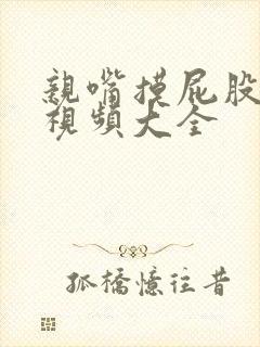 亲嘴摸屁股吻胸视频大全