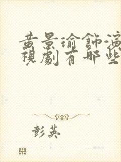 黄景瑜饰演的电视剧有哪些