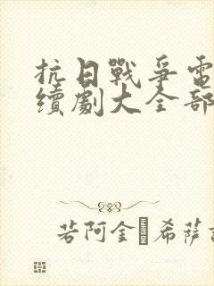 抗日战争电视连续剧大全部免费