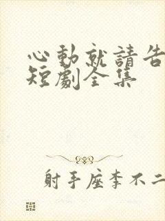 心动就请告诉我短剧全集