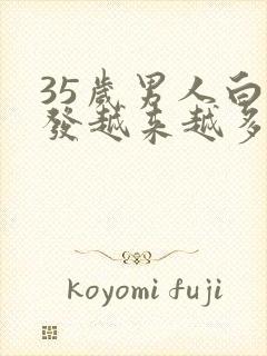 35岁男人白头发越来越多是什么原因呢