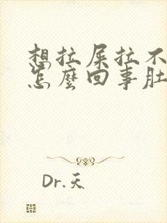 想拉屎拉不出来怎么回事肚子疼