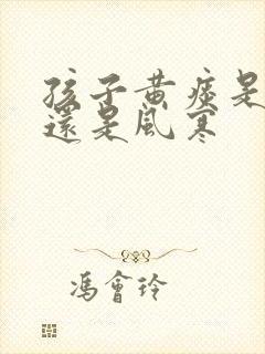 孩子黄痰是风热还是风寒