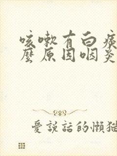 咳嗽有白痰是什么原因咽炎