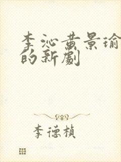 李沁黄景瑜主演的新剧